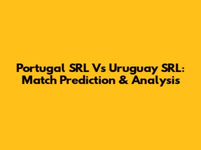 Portugal SRL Vs Uruguay SRL: Match Prediction & Analysis