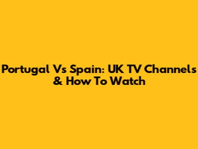Portugal Vs Spain: UK TV Channels & How To Watch