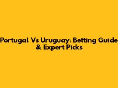Portugal Vs Uruguay: Betting Guide & Expert Picks