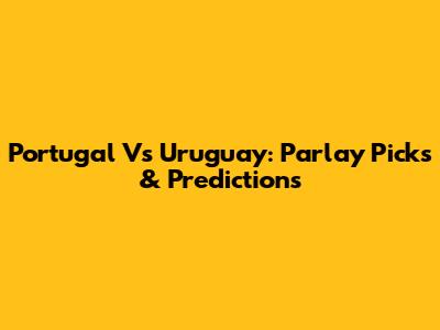Portugal Vs Uruguay: Parlay Picks & Predictions