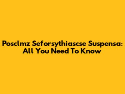 Posclmz Seforsythiascse Suspensa: All You Need To Know