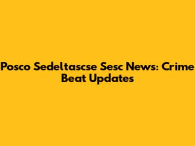 Posco Sedeltascse Sesc News: Crime Beat Updates