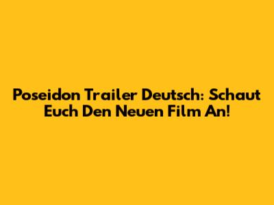 Poseidon Trailer Deutsch: Schaut Euch Den Neuen Film An!