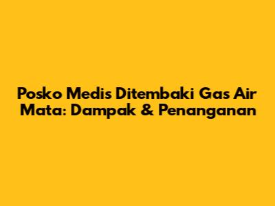 Posko Medis Ditembaki Gas Air Mata: Dampak & Penanganan