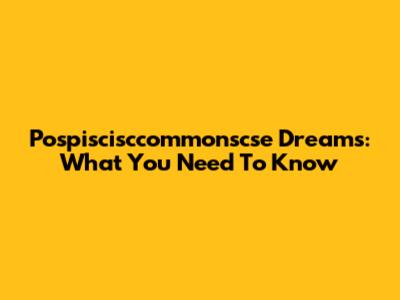 Pospiscisccommonscse Dreams: What You Need To Know