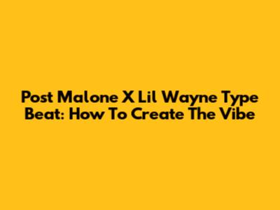 Post Malone X Lil Wayne Type Beat: How To Create The Vibe