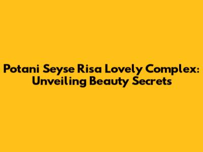 Potani Seyse Risa Lovely Complex: Unveiling Beauty Secrets
