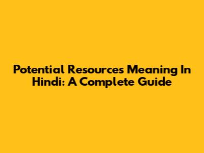 Potential Resources Meaning In Hindi: A Complete Guide