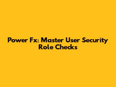 Power Fx: Master User Security Role Checks