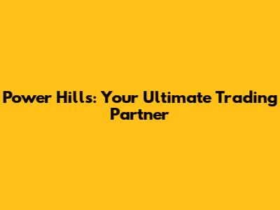 Power Hills: Your Ultimate Trading Partner