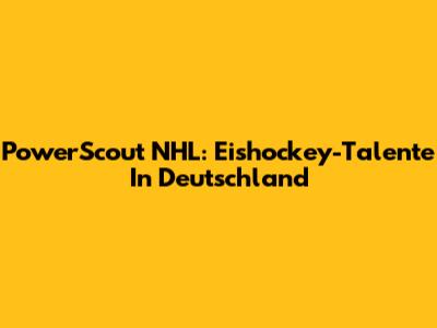 PowerScout NHL: Eishockey-Talente In Deutschland