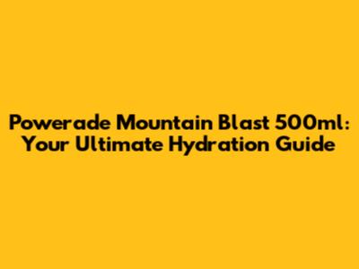 Powerade Mountain Blast 500ml: Your Ultimate Hydration Guide