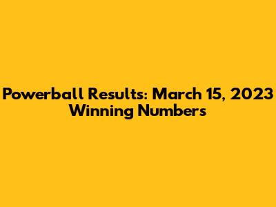 Powerball Results: March 15, 2023 Winning Numbers