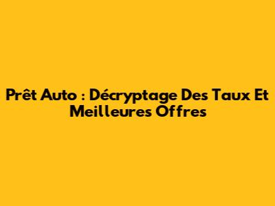Prêt Auto : Décryptage Des Taux Et Meilleures Offres