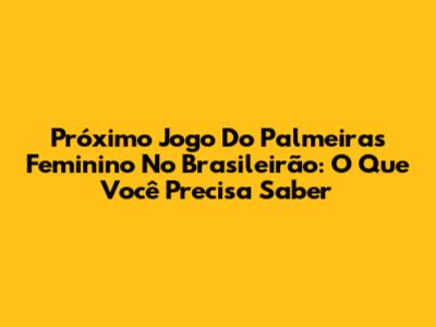 Próximo Jogo Do Palmeiras Feminino No Brasileirão: O Que Você Precisa Saber