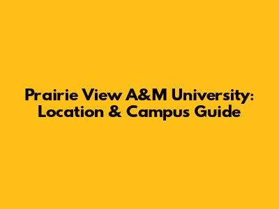 Prairie View A&M University: Location & Campus Guide