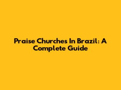 Praise Churches In Brazil: A Complete Guide