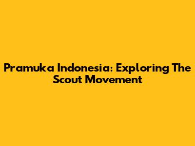 Pramuka Indonesia: Exploring The Scout Movement