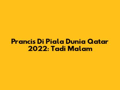 Prancis Di Piala Dunia Qatar 2022: Tadi Malam