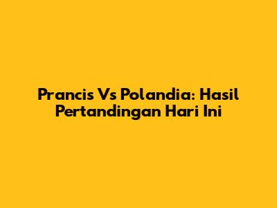 Prancis Vs Polandia: Hasil Pertandingan Hari Ini