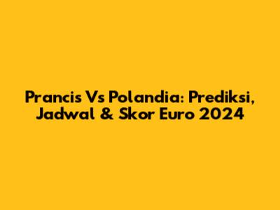 Prancis Vs Polandia: Prediksi, Jadwal & Skor Euro 2024