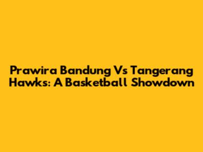 Prawira Bandung Vs Tangerang Hawks: A Basketball Showdown