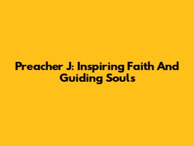 Preacher J: Inspiring Faith And Guiding Souls