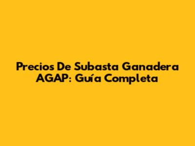 Precios De Subasta Ganadera AGAP: Guía Completa