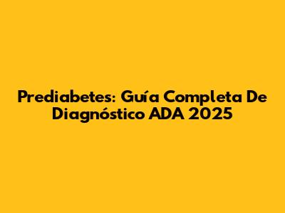 Prediabetes: Guía Completa De Diagnóstico ADA 2025