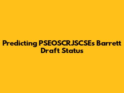 Predicting PSEOSCRJSCSE's Barrett Draft Status
