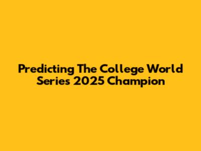 Predicting The College World Series 2025 Champion