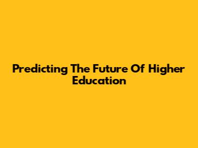 Predicting The Future Of Higher Education
