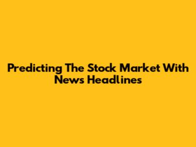 Predicting The Stock Market With News Headlines