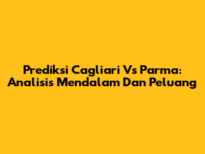 Prediksi Cagliari Vs Parma: Analisis Mendalam Dan Peluang