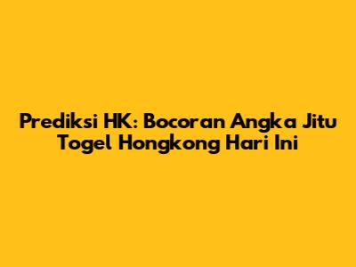 Prediksi HK: Bocoran Angka Jitu Togel Hongkong Hari Ini