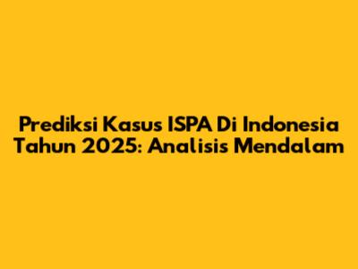 Prediksi Kasus ISPA Di Indonesia Tahun 2025: Analisis Mendalam