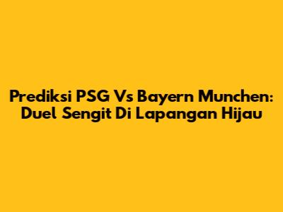 Prediksi PSG Vs Bayern Munchen: Duel Sengit Di Lapangan Hijau