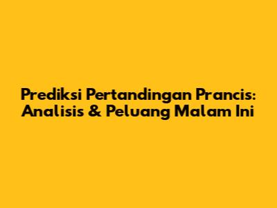 Prediksi Pertandingan Prancis: Analisis & Peluang Malam Ini