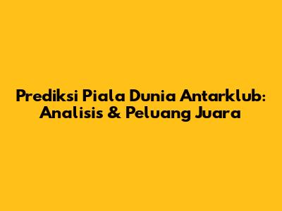 Prediksi Piala Dunia Antarklub: Analisis & Peluang Juara