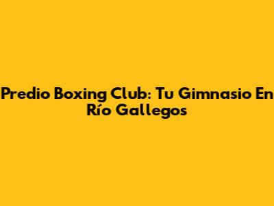 Predio Boxing Club: Tu Gimnasio En Río Gallegos