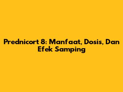 Prednicort 8: Manfaat, Dosis, Dan Efek Samping