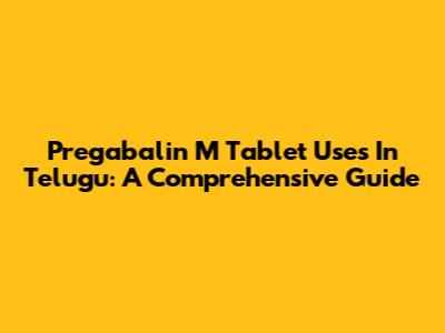 Pregabalin M Tablet Uses In Telugu: A Comprehensive Guide