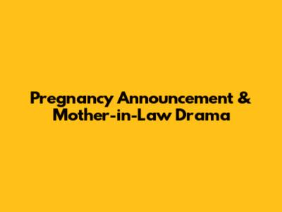 Pregnancy Announcement & Mother-in-Law Drama