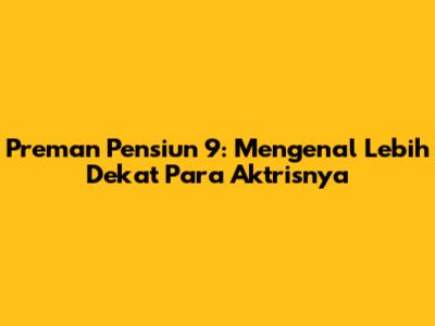 Preman Pensiun 9: Mengenal Lebih Dekat Para Aktrisnya