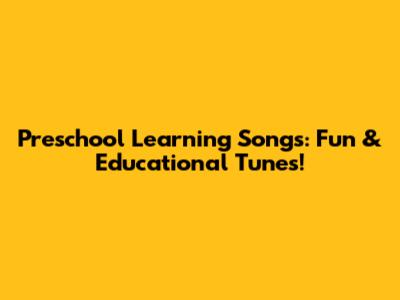Preschool Learning Songs: Fun & Educational Tunes!
