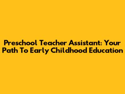 Preschool Teacher Assistant: Your Path To Early Childhood Education