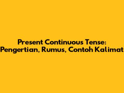Present Continuous Tense: Pengertian, Rumus, Contoh Kalimat