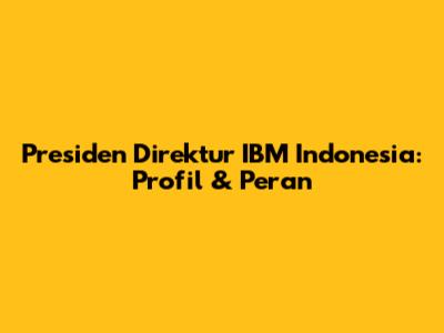 Presiden Direktur IBM Indonesia: Profil & Peran