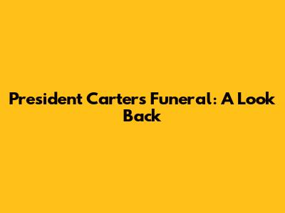 President Carter's Funeral: A Look Back