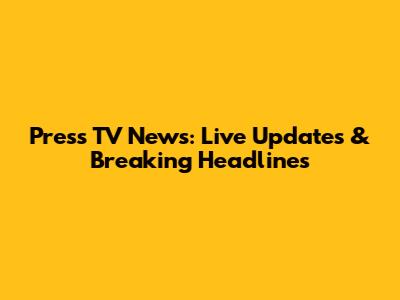 Press TV News: Live Updates & Breaking Headlines
